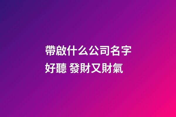 帶啟什么公司名字好聽 發財又財氣-第1張-公司起名-玄機派